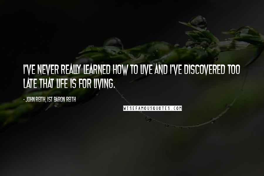 John Reith, 1st Baron Reith Quotes: I've never really learned how to live and I've discovered too late that life is for living.