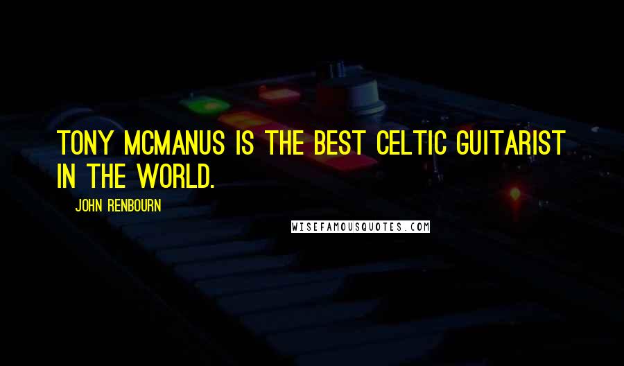 John Renbourn Quotes: Tony McManus is the best Celtic guitarist in the world.