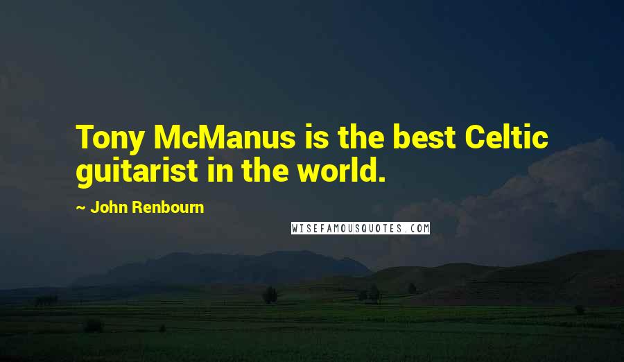 John Renbourn Quotes: Tony McManus is the best Celtic guitarist in the world.