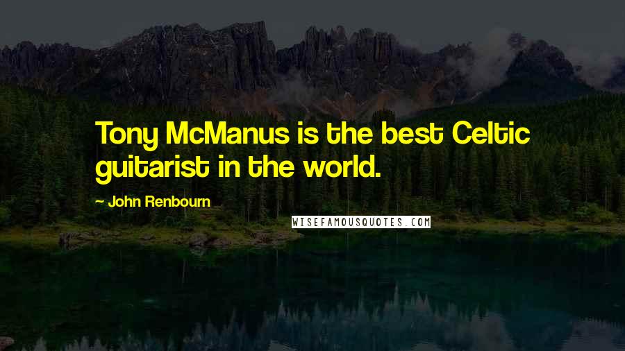 John Renbourn Quotes: Tony McManus is the best Celtic guitarist in the world.