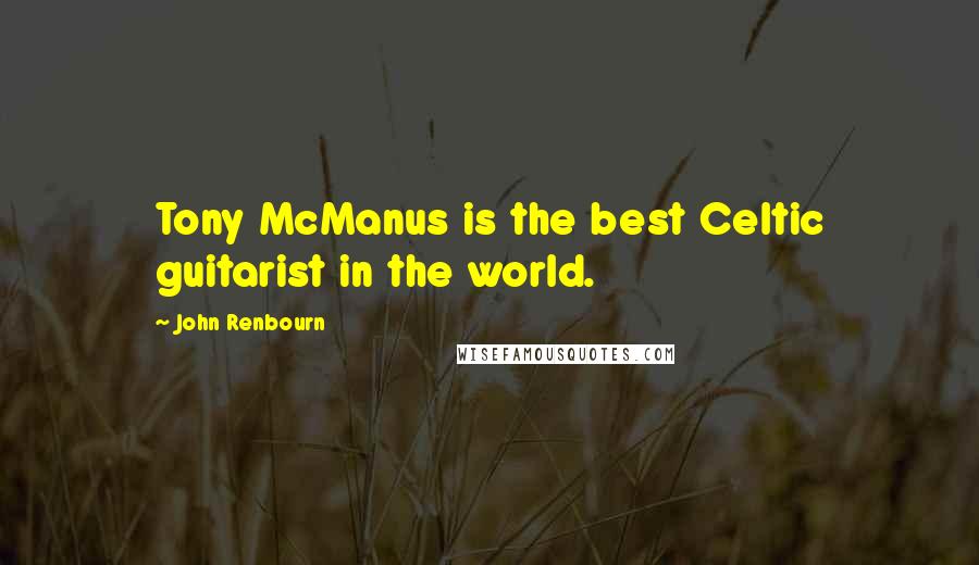 John Renbourn Quotes: Tony McManus is the best Celtic guitarist in the world.