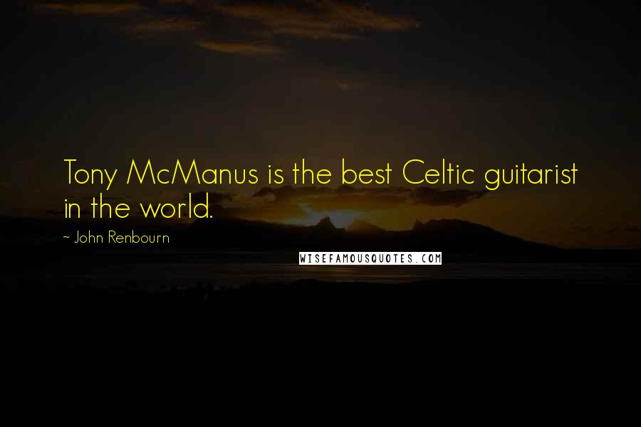 John Renbourn Quotes: Tony McManus is the best Celtic guitarist in the world.
