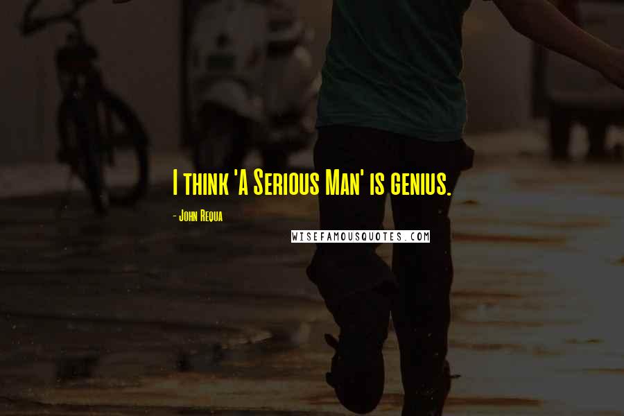 John Requa Quotes: I think 'A Serious Man' is genius.