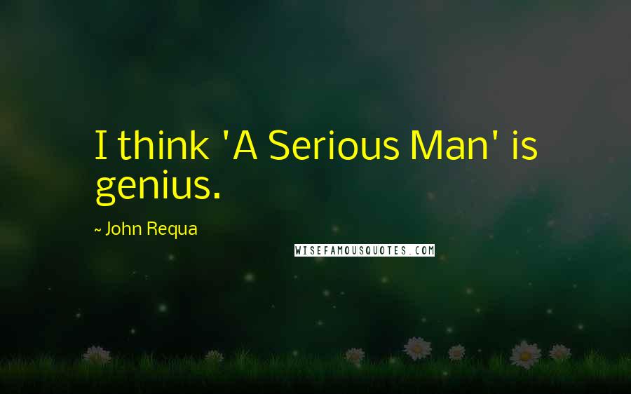 John Requa Quotes: I think 'A Serious Man' is genius.