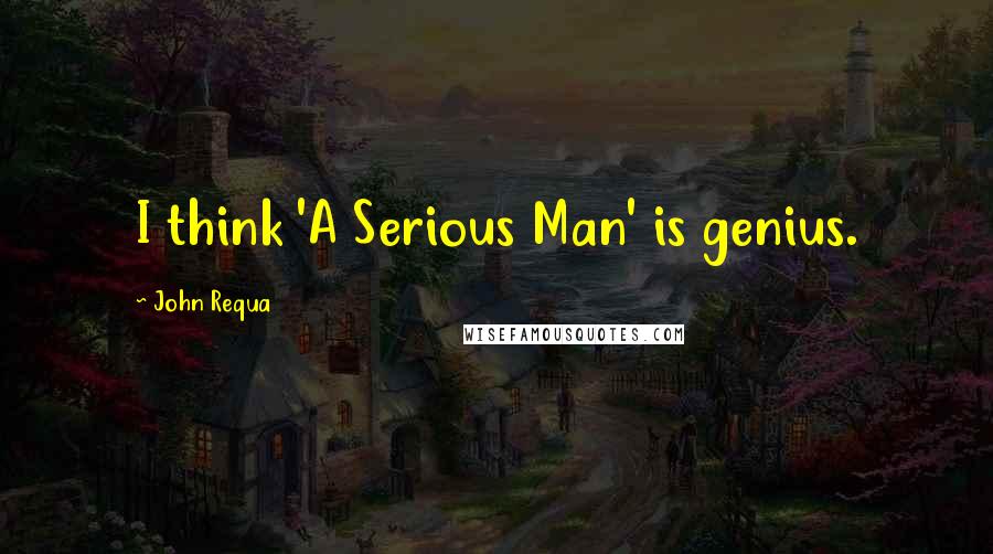 John Requa Quotes: I think 'A Serious Man' is genius.