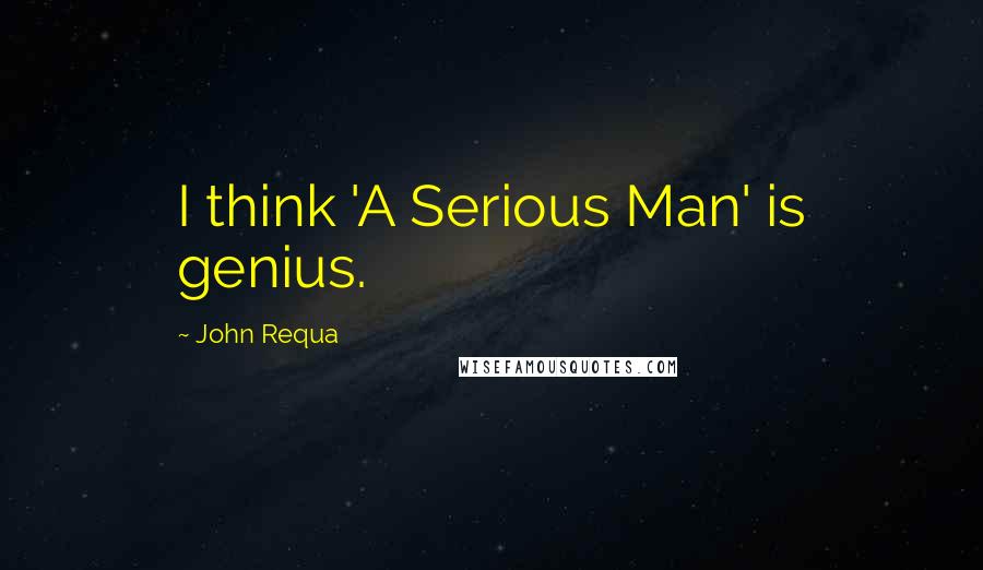 John Requa Quotes: I think 'A Serious Man' is genius.