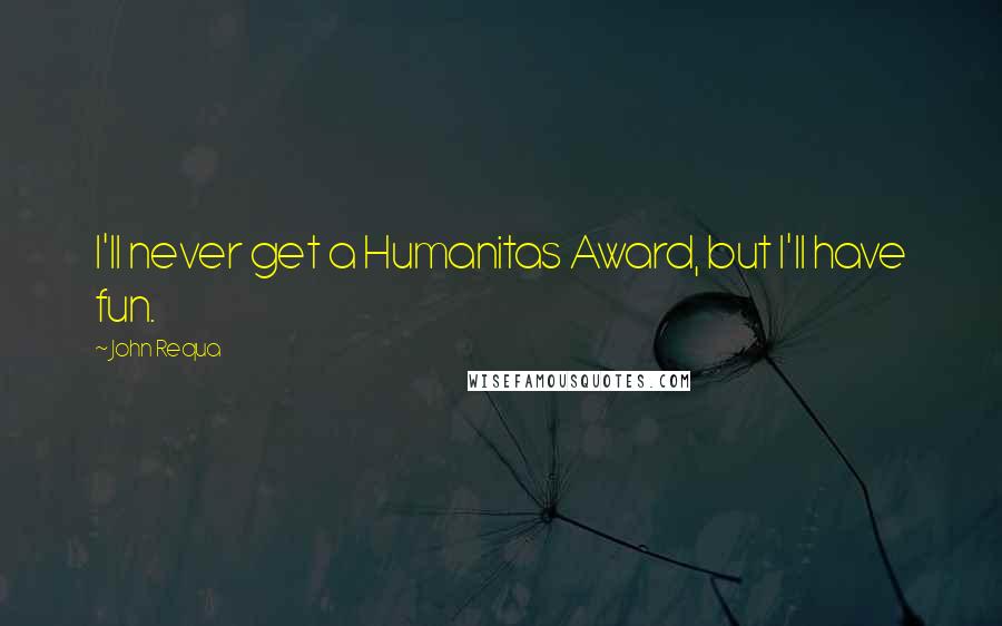 John Requa Quotes: I'll never get a Humanitas Award, but I'll have fun.