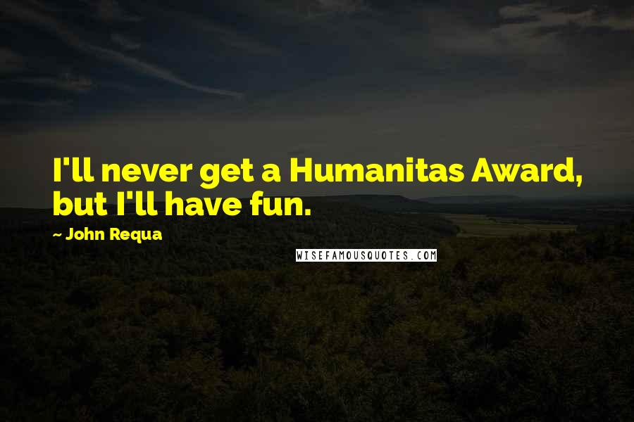 John Requa Quotes: I'll never get a Humanitas Award, but I'll have fun.