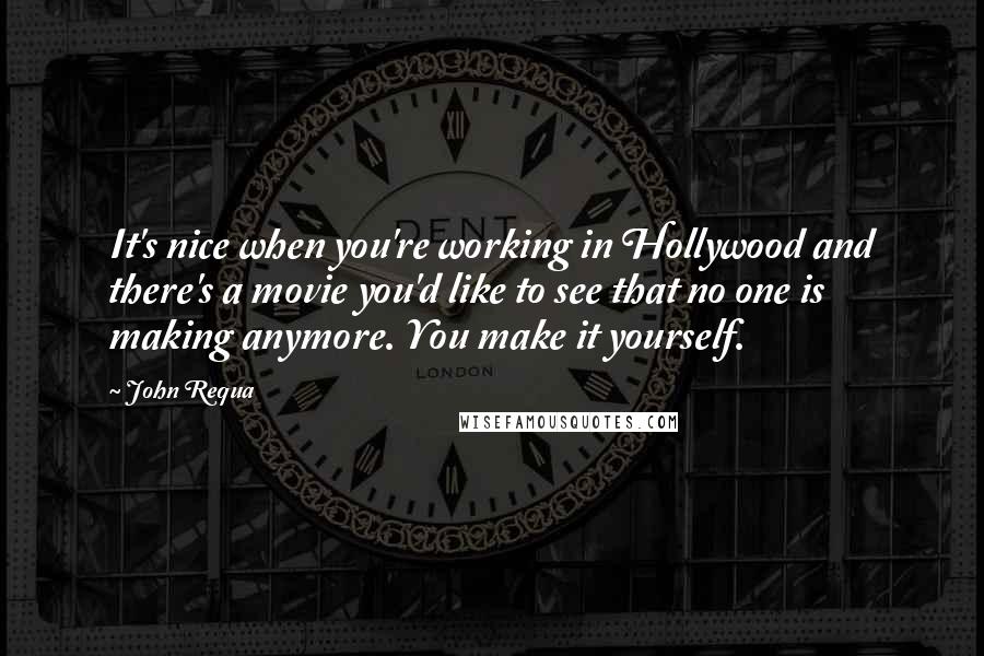 John Requa Quotes: It's nice when you're working in Hollywood and there's a movie you'd like to see that no one is making anymore. You make it yourself.