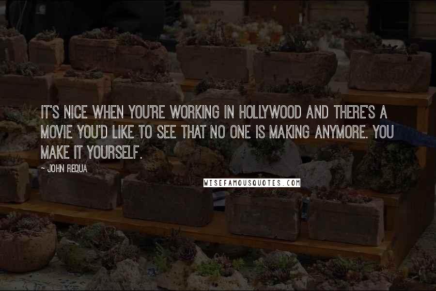 John Requa Quotes: It's nice when you're working in Hollywood and there's a movie you'd like to see that no one is making anymore. You make it yourself.