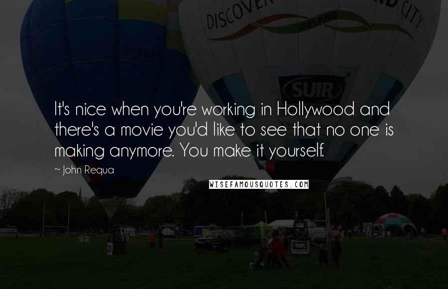 John Requa Quotes: It's nice when you're working in Hollywood and there's a movie you'd like to see that no one is making anymore. You make it yourself.