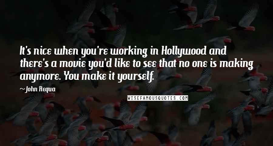 John Requa Quotes: It's nice when you're working in Hollywood and there's a movie you'd like to see that no one is making anymore. You make it yourself.