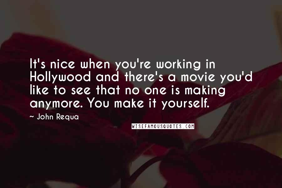 John Requa Quotes: It's nice when you're working in Hollywood and there's a movie you'd like to see that no one is making anymore. You make it yourself.