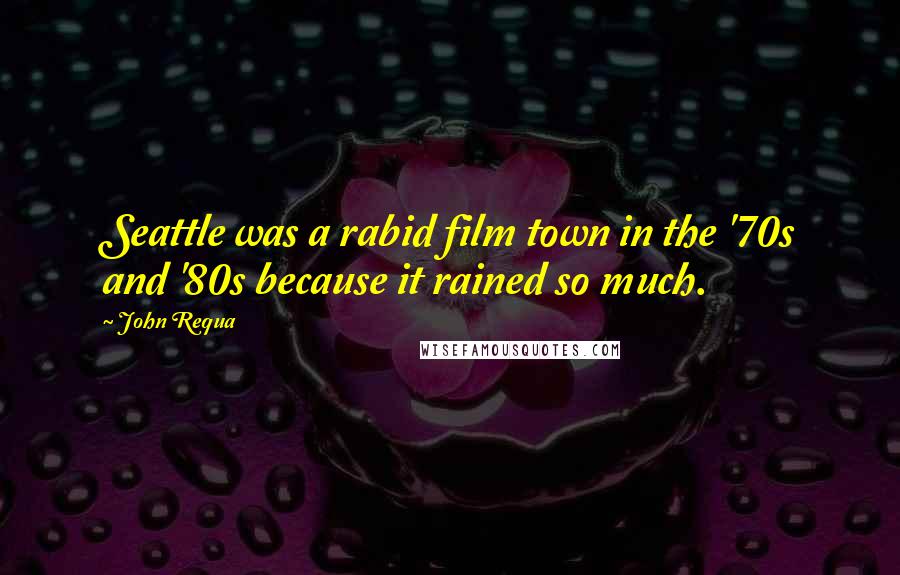 John Requa Quotes: Seattle was a rabid film town in the '70s and '80s because it rained so much.