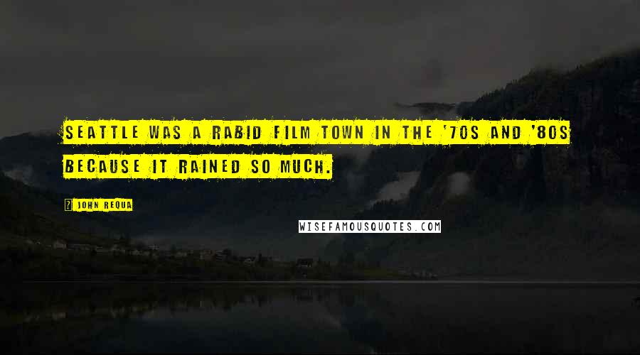 John Requa Quotes: Seattle was a rabid film town in the '70s and '80s because it rained so much.