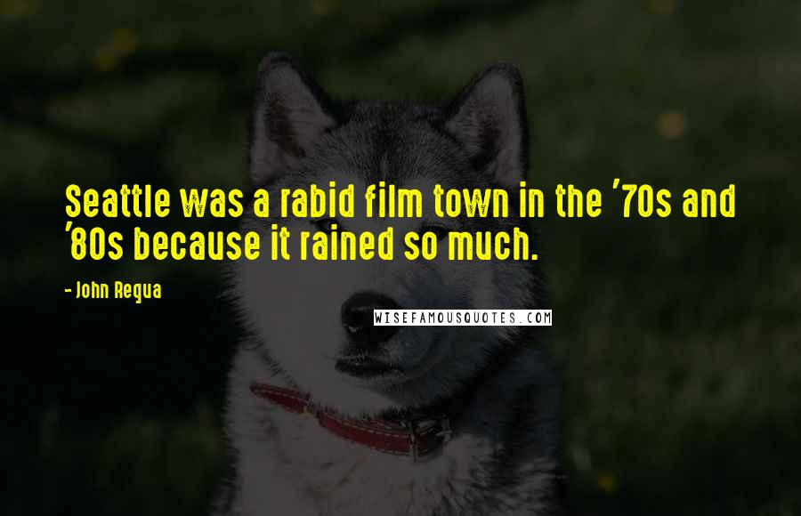 John Requa Quotes: Seattle was a rabid film town in the '70s and '80s because it rained so much.