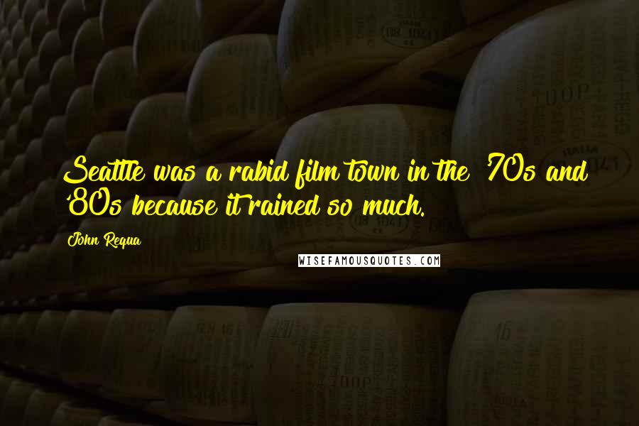 John Requa Quotes: Seattle was a rabid film town in the '70s and '80s because it rained so much.