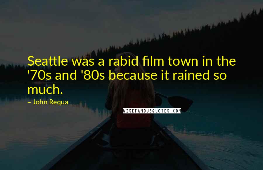 John Requa Quotes: Seattle was a rabid film town in the '70s and '80s because it rained so much.