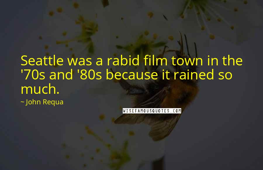 John Requa Quotes: Seattle was a rabid film town in the '70s and '80s because it rained so much.