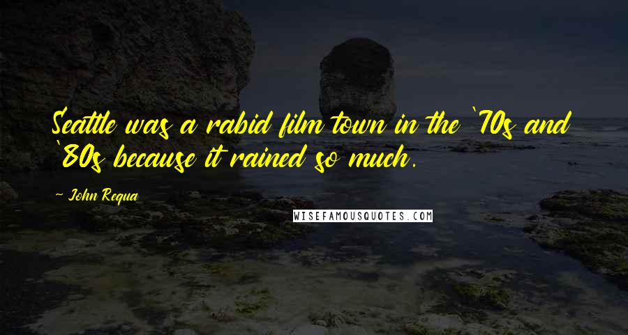 John Requa Quotes: Seattle was a rabid film town in the '70s and '80s because it rained so much.