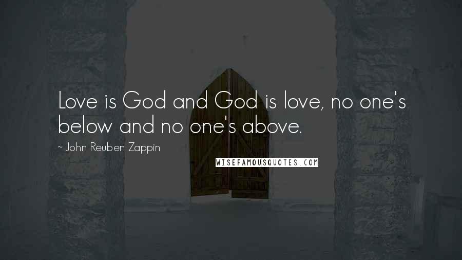John Reuben Zappin Quotes: Love is God and God is love, no one's below and no one's above.