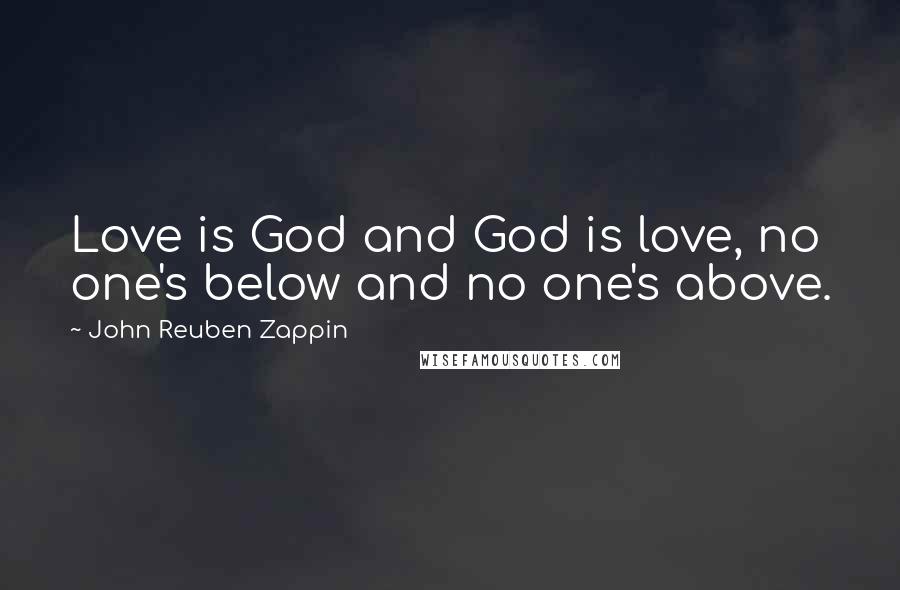 John Reuben Zappin Quotes: Love is God and God is love, no one's below and no one's above.