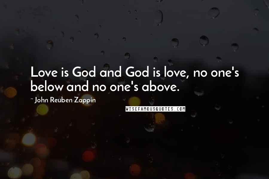 John Reuben Zappin Quotes: Love is God and God is love, no one's below and no one's above.