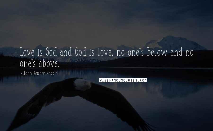 John Reuben Zappin Quotes: Love is God and God is love, no one's below and no one's above.