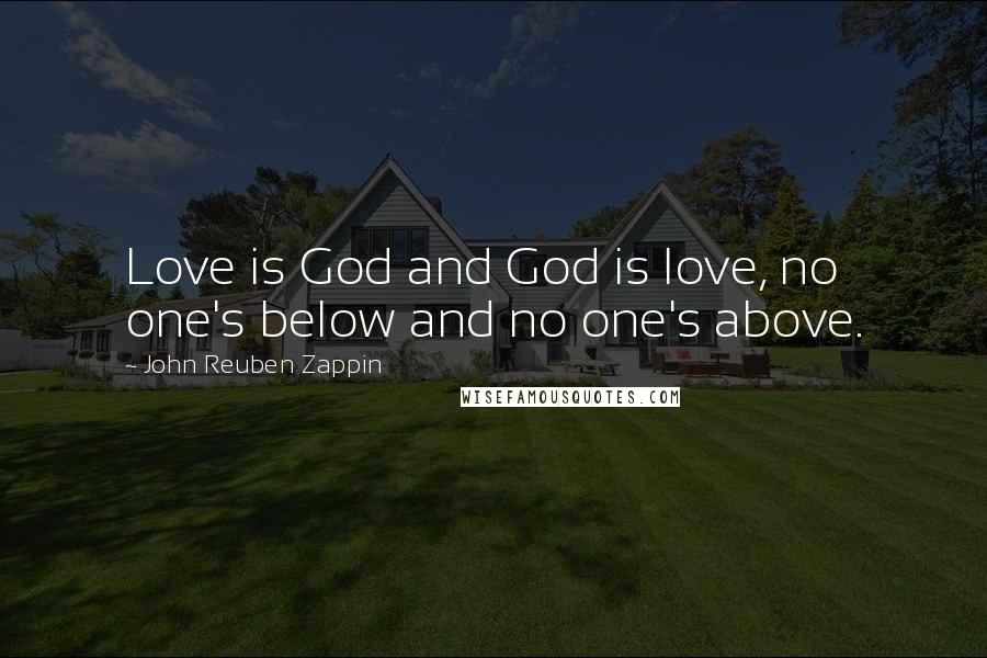 John Reuben Zappin Quotes: Love is God and God is love, no one's below and no one's above.