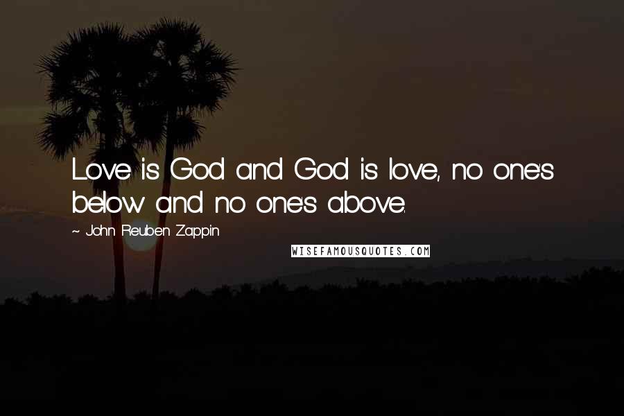 John Reuben Zappin Quotes: Love is God and God is love, no one's below and no one's above.