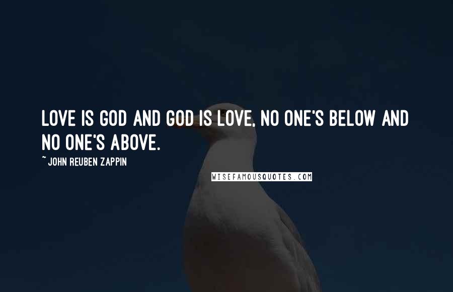 John Reuben Zappin Quotes: Love is God and God is love, no one's below and no one's above.