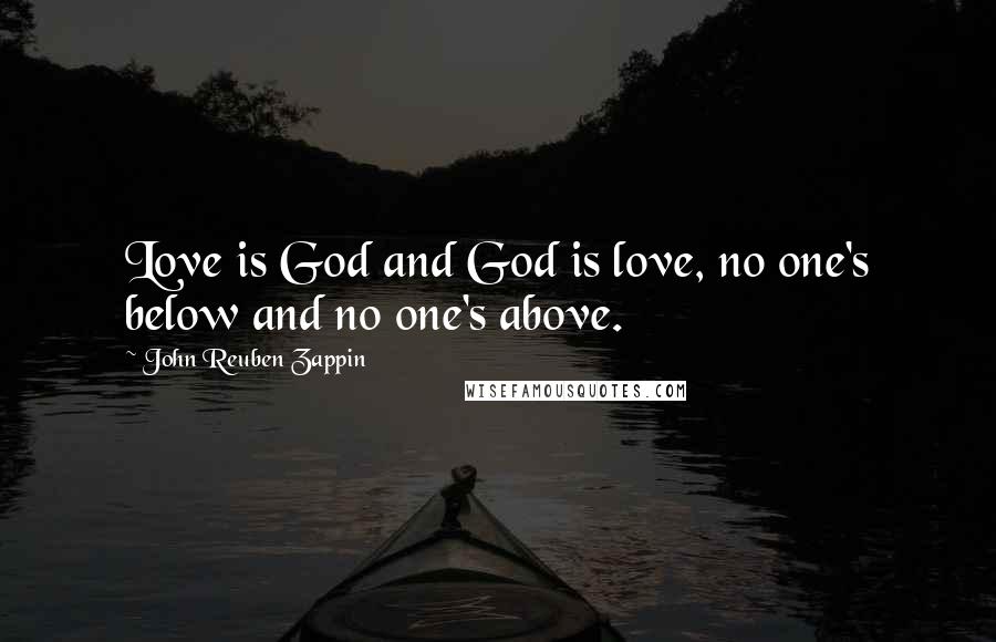 John Reuben Zappin Quotes: Love is God and God is love, no one's below and no one's above.