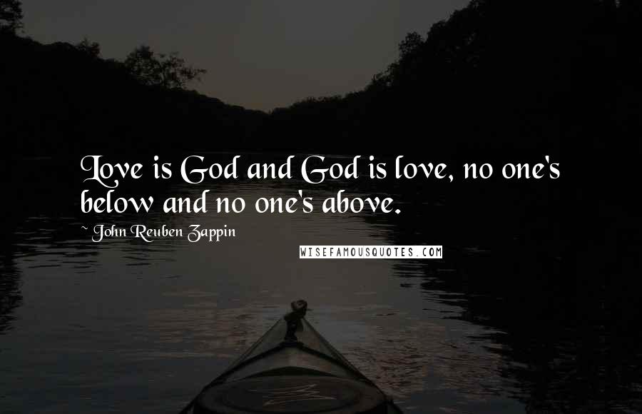 John Reuben Zappin Quotes: Love is God and God is love, no one's below and no one's above.