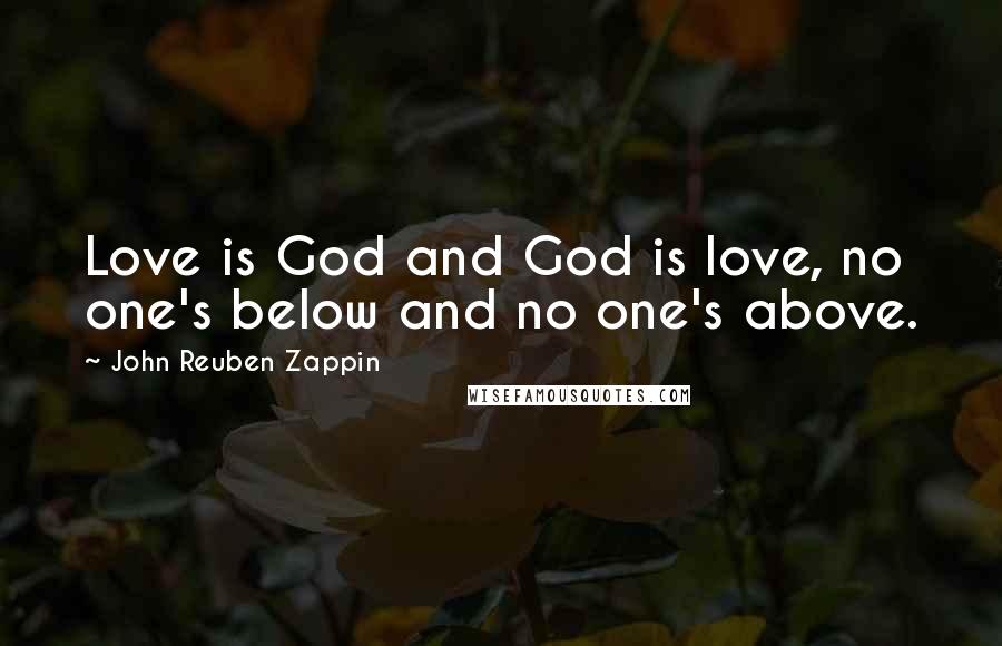 John Reuben Zappin Quotes: Love is God and God is love, no one's below and no one's above.