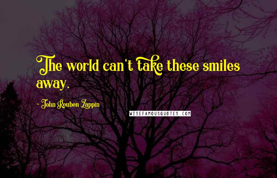 John Reuben Zappin Quotes: The world can't take these smiles away.