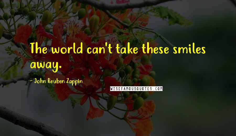 John Reuben Zappin Quotes: The world can't take these smiles away.
