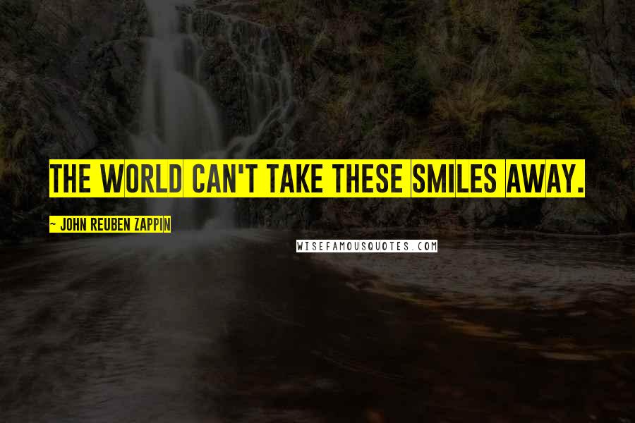 John Reuben Zappin Quotes: The world can't take these smiles away.