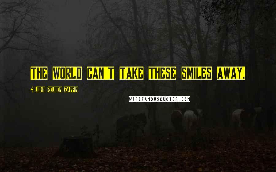 John Reuben Zappin Quotes: The world can't take these smiles away.