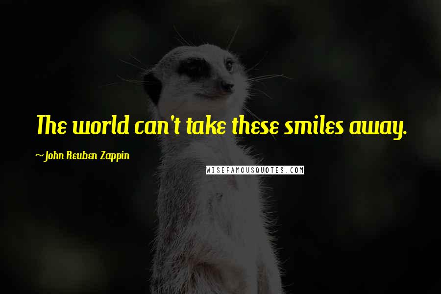 John Reuben Zappin Quotes: The world can't take these smiles away.
