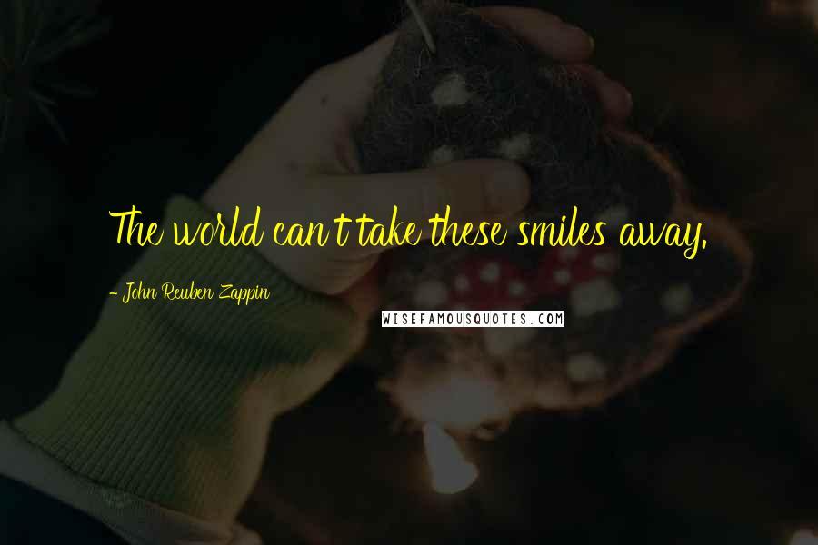 John Reuben Zappin Quotes: The world can't take these smiles away.