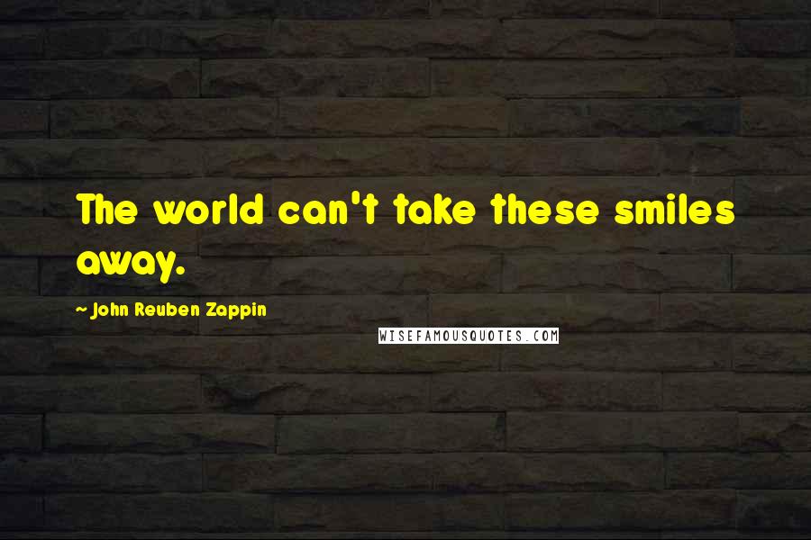 John Reuben Zappin Quotes: The world can't take these smiles away.