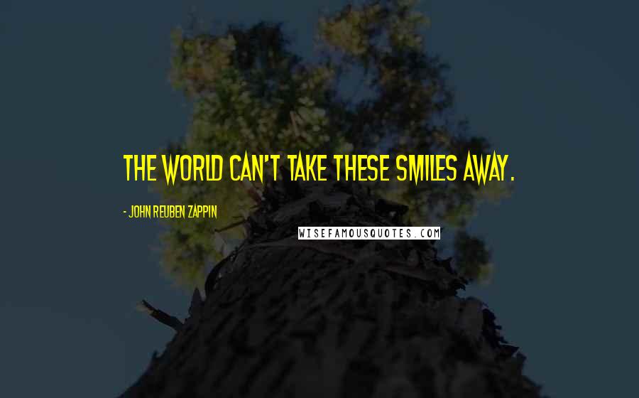 John Reuben Zappin Quotes: The world can't take these smiles away.