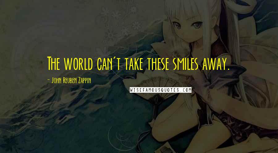 John Reuben Zappin Quotes: The world can't take these smiles away.