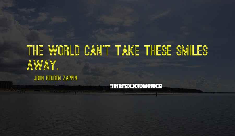 John Reuben Zappin Quotes: The world can't take these smiles away.