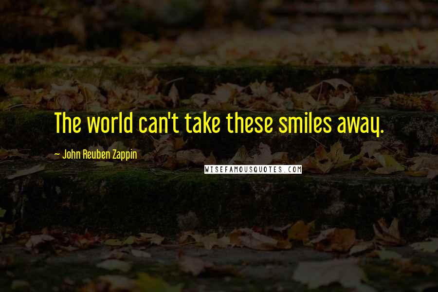 John Reuben Zappin Quotes: The world can't take these smiles away.