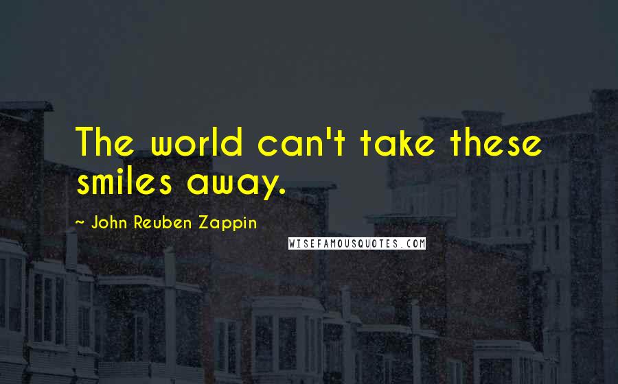 John Reuben Zappin Quotes: The world can't take these smiles away.
