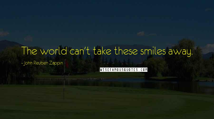 John Reuben Zappin Quotes: The world can't take these smiles away.