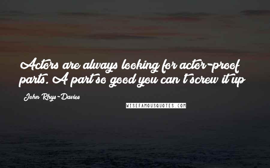 John Rhys-Davies Quotes: Actors are always looking for actor-proof parts. A part so good you can't screw it up!