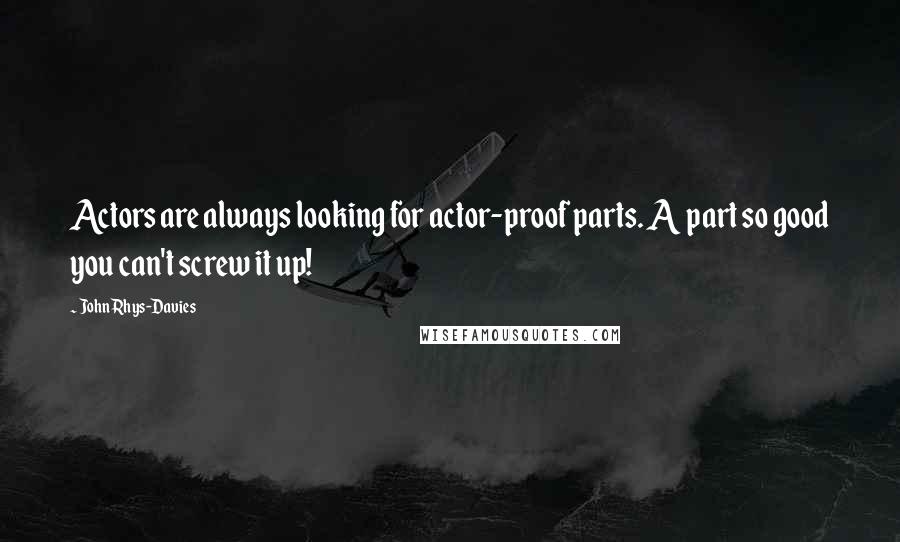 John Rhys-Davies Quotes: Actors are always looking for actor-proof parts. A part so good you can't screw it up!