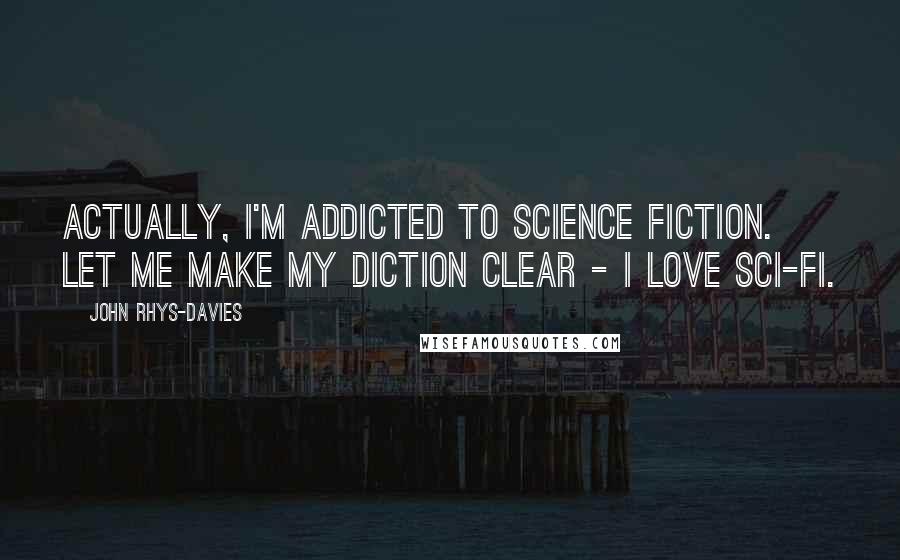 John Rhys-Davies Quotes: Actually, I'm addicted to science fiction. Let me make my diction clear - I love sci-fi.